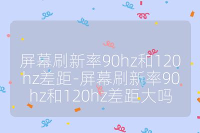 屏幕刷新率90hz和120hz差距-屏幕刷新率90hz和120hz差距大嗎