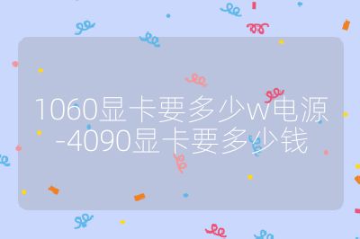 1060顯卡要多少w電源-4090顯卡要多少錢(qián)