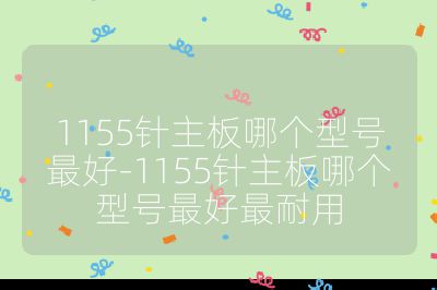 1155針主板哪個型號最好-1155針主板哪個型號最好最耐用