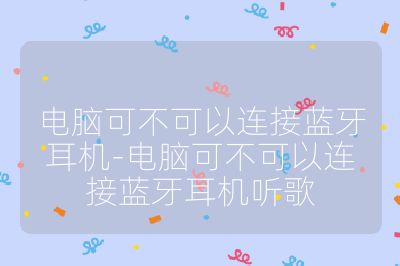 電腦可不可以連接藍牙耳機-電腦可不可以連接藍牙耳機聽歌