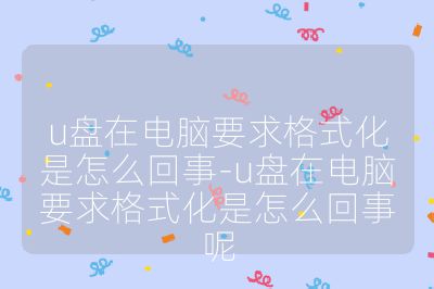 u盤在電腦要求格式化是怎么回事-u盤在電腦要求格式化是怎么回事呢