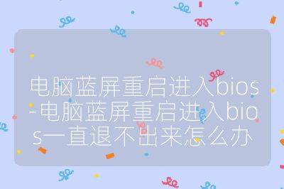 電腦藍屏重啟進入bios-電腦藍屏重啟進入bios一直退不出來怎么辦