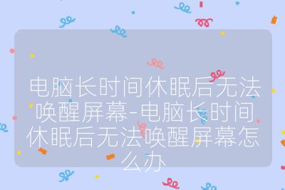 電腦長時間休眠后無法喚醒屏幕-電腦長時間休眠后無法喚醒屏幕怎么辦
