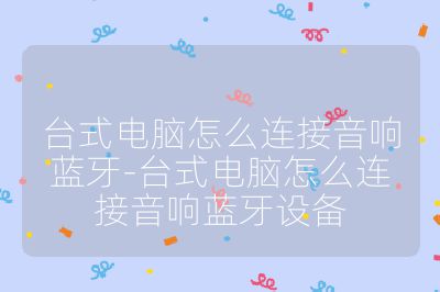 臺(tái)式電腦怎么連接音響藍(lán)牙-臺(tái)式電腦怎么連接音響藍(lán)牙設(shè)備