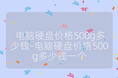 電腦硬盤價(jià)格500g多少錢-電腦硬盤價(jià)格500g多少錢一個(gè)