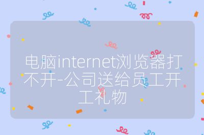 電腦internet瀏覽器打不開-公司送給員工開工禮物