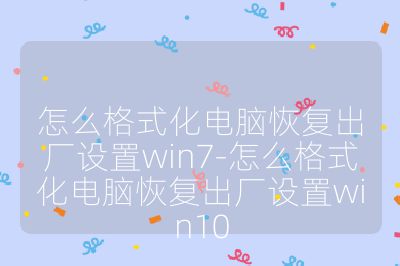怎么格式化電腦恢復出廠設置win7-怎么格式化電腦恢復出廠設置win10