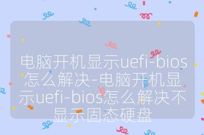 電腦開機顯示uefi-bios怎么解決-電腦開機顯示uefi-bios怎么解決不顯示固態硬盤