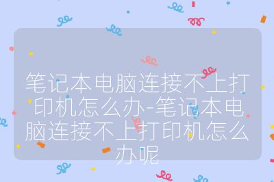 筆記本電腦連接不上打印機怎么辦-筆記本電腦連接不上打印機怎么辦呢