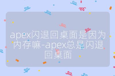 apex閃退回桌面是因為內存嘛-apex總是閃退回桌面