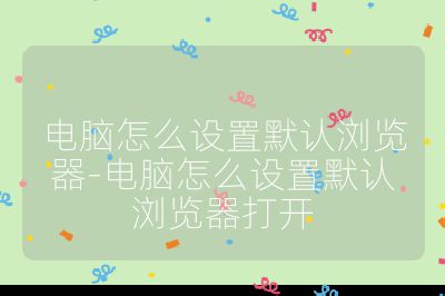 電腦怎么設(shè)置默認(rèn)瀏覽器-電腦怎么設(shè)置默認(rèn)瀏覽器打開