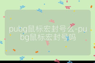 pubg鼠標宏封號么-pubg鼠標宏封號嗎