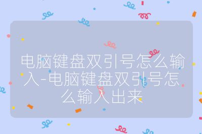 電腦鍵盤雙引號怎么輸入-電腦鍵盤雙引號怎么輸入出來