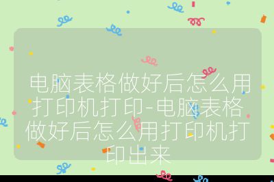 電腦表格做好后怎么用打印機打印-電腦表格做好后怎么用打印機打印出來