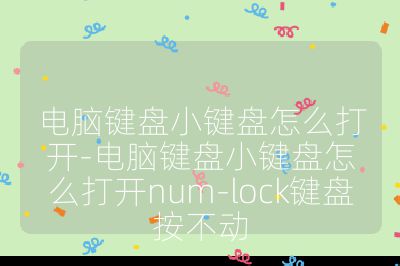 電腦鍵盤小鍵盤怎么打開-電腦鍵盤小鍵盤怎么打開num-lock鍵盤按不動
