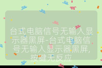 臺式電腦信號無輸入顯示器黑屏-臺式電腦信號無輸入顯示器黑屏,按鍵無反應