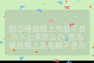 固態(tài)硬盤插上電腦不顯示不出來怎么辦-固態(tài)硬盤插上去電腦不顯示