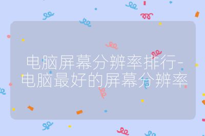 電腦屏幕分辨率排行-電腦最好的屏幕分辨率