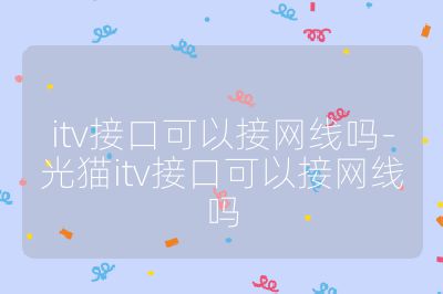 itv接口可以接網(wǎng)線嗎-光貓itv接口可以接網(wǎng)線嗎