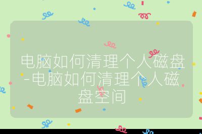 電腦如何清理個人磁盤-電腦如何清理個人磁盤空間