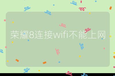 榮耀8連接wifi不能上網