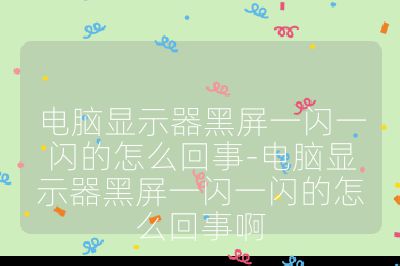 電腦顯示器黑屏一閃一閃的怎么回事-電腦顯示器黑屏一閃一閃的怎么回事啊