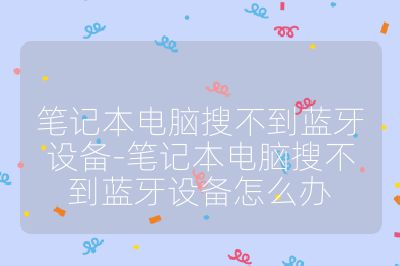 筆記本電腦搜不到藍牙設備-筆記本電腦搜不到藍牙設備怎么辦
