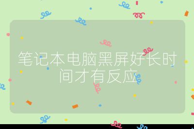 筆記本電腦黑屏好長(zhǎng)時(shí)間才有反應(yīng)