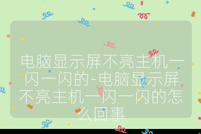 電腦顯示屏不亮主機一閃一閃的-電腦顯示屏不亮主機一閃一閃的怎么回事