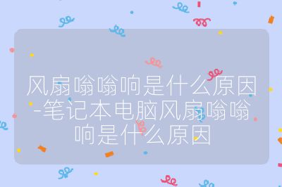 風扇嗡嗡響是什么原因-筆記本電腦風扇嗡嗡響是什么原因