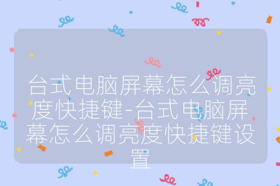 臺式電腦屏幕怎么調亮度快捷鍵-臺式電腦屏幕怎么調亮度快捷鍵設置