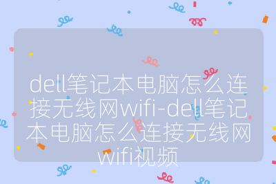 dell筆記本電腦怎么連接無線網wifi-dell筆記本電腦怎么連接無線網wifi視頻