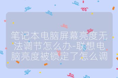 筆記本電腦屏幕亮度無法調(diào)節(jié)怎么辦-聯(lián)想電腦亮度被鎖定了怎么調(diào)