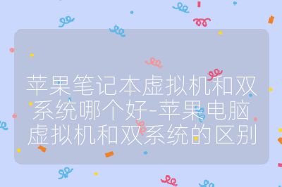 蘋果筆記本虛擬機和雙系統哪個好-蘋果電腦虛擬機和雙系統的區別
