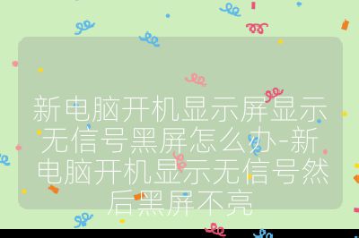 新電腦開機顯示屏顯示無信號黑屏怎么辦-新電腦開機顯示無信號然后黑屏不亮
