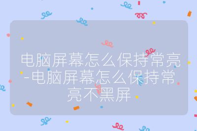 電腦屏幕怎么保持常亮-電腦屏幕怎么保持常亮不黑屏