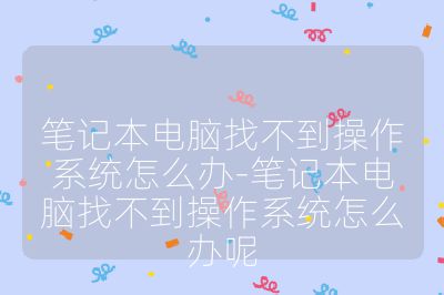 筆記本電腦找不到操作系統怎么辦-筆記本電腦找不到操作系統怎么辦呢