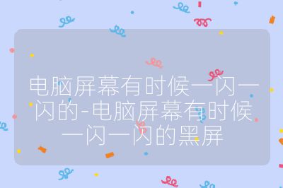 電腦屏幕有時候一閃一閃的-電腦屏幕有時候一閃一閃的黑屏
