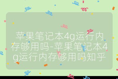 蘋果筆記本4g運行內存夠用嗎-蘋果筆記本4g運行內存夠用嗎知乎