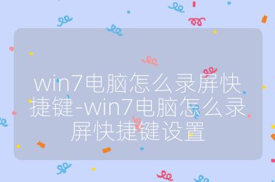 win7電腦怎么錄屏快捷鍵-win7電腦怎么錄屏快捷鍵設置