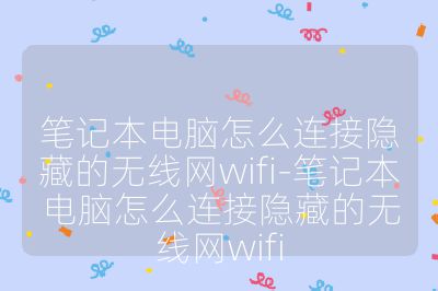 筆記本電腦怎么連接隱藏的無線網wifi-筆記本電腦怎么連接隱藏的無線網wifi