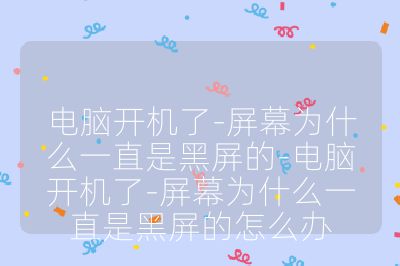 電腦開機了-屏幕為什么一直是黑屏的-電腦開機了-屏幕為什么一直是黑屏的怎么辦