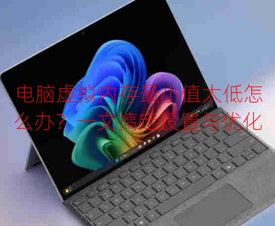 電腦虛擬內(nèi)存最小值太低怎么辦？一文搞定設置與優(yōu)化