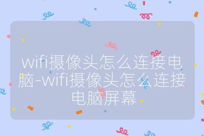 wifi攝像頭怎么連接電腦-wifi攝像頭怎么連接電腦屏幕
