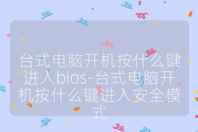 臺式電腦開機按什么鍵進入bios-臺式電腦開機按什么鍵進入安全模式
