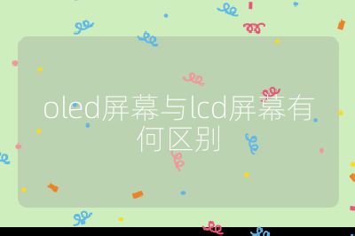 oled屏幕與lcd屏幕有何區(qū)別