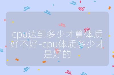 cpu達到多少才算體質好不好-cpu體質多少才是好的