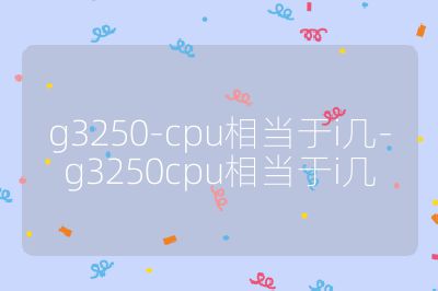g3250-cpu相當(dāng)于i幾-g3250cpu相當(dāng)于i幾