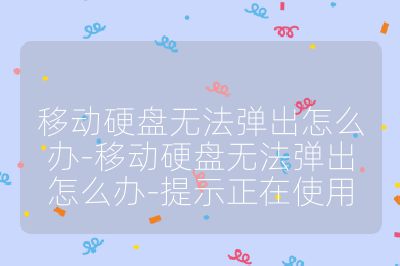 移動硬盤無法彈出怎么辦-移動硬盤無法彈出怎么辦-提示正在使用