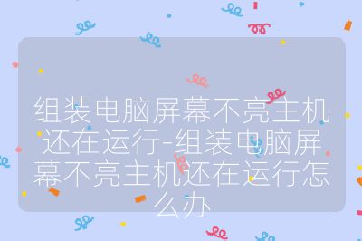 組裝電腦屏幕不亮主機還在運行-組裝電腦屏幕不亮主機還在運行怎么辦